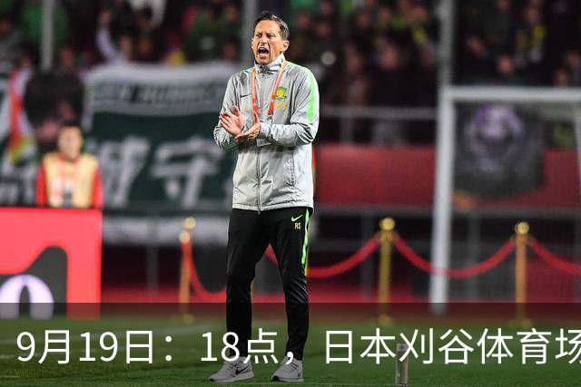 9月19日：18点，日本刈谷体育场，爱知-名古屋亚运会男足B组首轮，中国